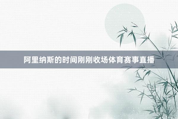 阿里纳斯的时间刚刚收场体育赛事直播