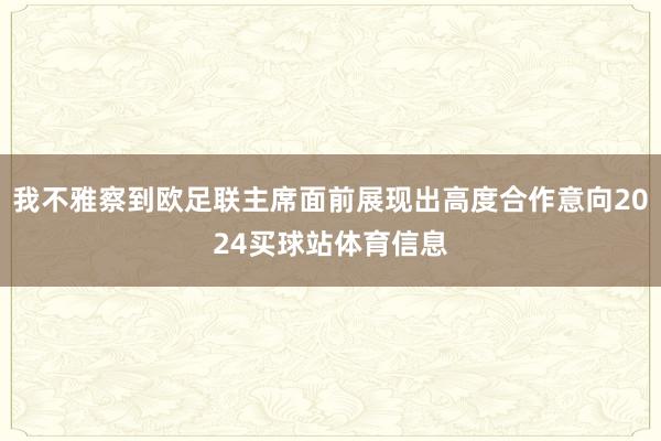 我不雅察到欧足联主席面前展现出高度合作意向2024买球站体育信息