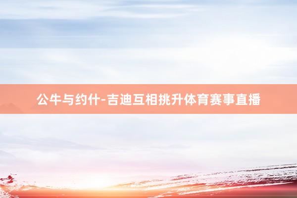 公牛与约什-吉迪互相挑升体育赛事直播