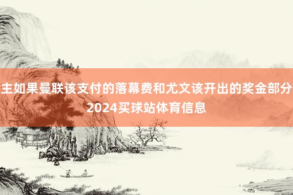 主如果曼联该支付的落幕费和尤文该开出的奖金部分2024买球站体育信息