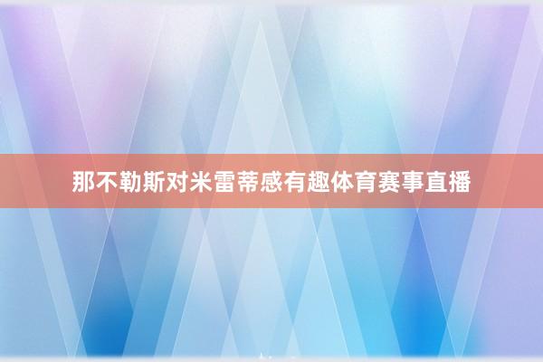 那不勒斯对米雷蒂感有趣体育赛事直播