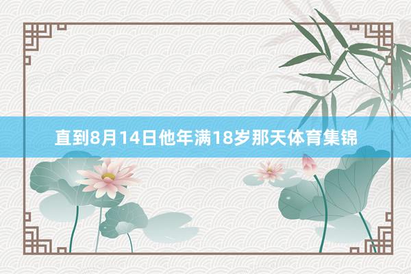 直到8月14日他年满18岁那天体育集锦