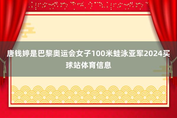 唐钱婷是巴黎奥运会女子100米蛙泳亚军2024买球站体育信息
