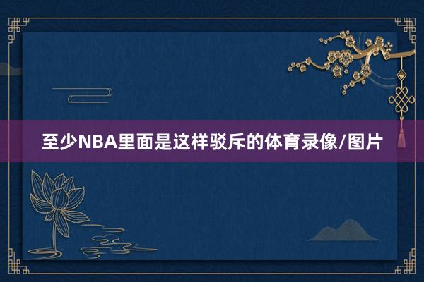 至少NBA里面是这样驳斥的体育录像/图片