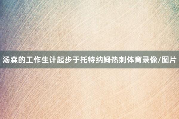 汤森的工作生计起步于托特纳姆热刺体育录像/图片