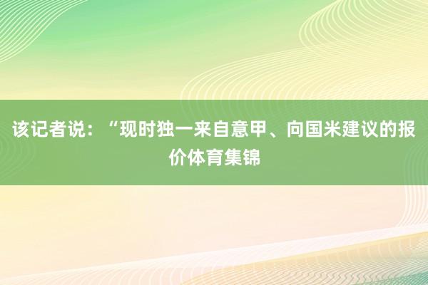 该记者说：“现时独一来自意甲、向国米建议的报价体育集锦