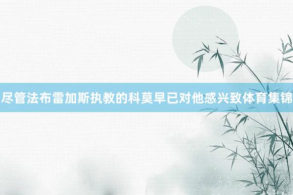 尽管法布雷加斯执教的科莫早已对他感兴致体育集锦