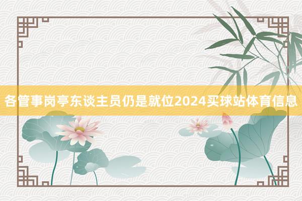 各管事岗亭东谈主员仍是就位2024买球站体育信息