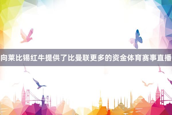向莱比锡红牛提供了比曼联更多的资金体育赛事直播
