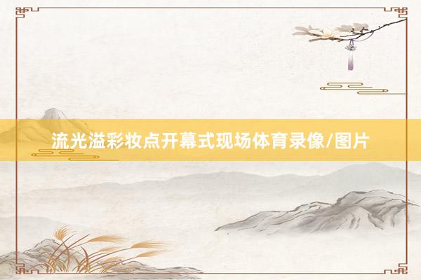 流光溢彩妆点开幕式现场体育录像/图片