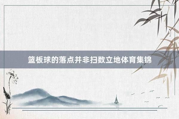 篮板球的落点并非扫数立地体育集锦