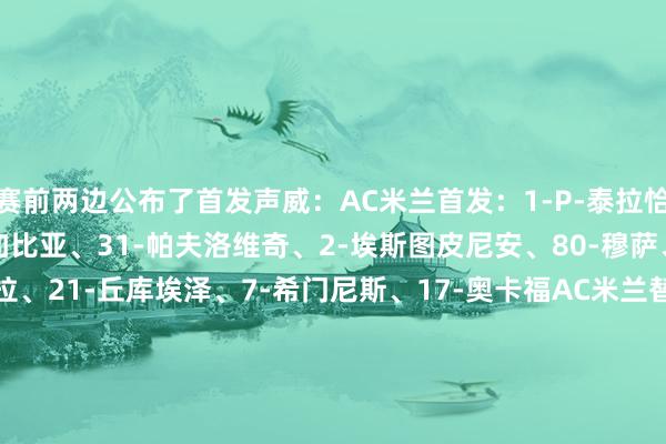 赛前两边公布了首发声威：AC米兰首发：1-P-泰拉恰诺、89-马格尼、46-加比亚、31-帕夫洛维奇、2-埃斯图皮尼安、80-穆萨、30-亚沙里、42-萨拉、21-丘库埃泽、7-希门尼斯、17-奥卡福AC米兰替补：16-迈尼昂、37-皮塔雷拉、96-托里亚尼、33-巴特萨基、39-库比斯、35-杜图、24-F-泰拉恰诺、28-佳夫、23-托莫里、40-埃勒图、14-莫德里奇、4-里奇、56-萨勒马