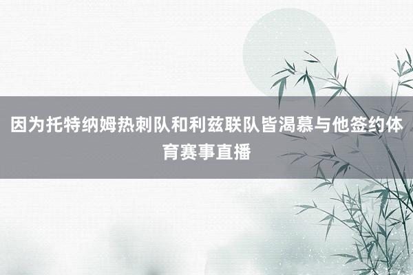 因为托特纳姆热刺队和利兹联队皆渴慕与他签约体育赛事直播