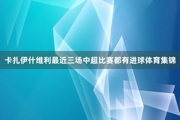 卡扎伊什维利最近三场中超比赛都有进球体育集锦