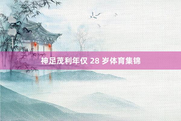 神足茂利年仅 28 岁体育集锦