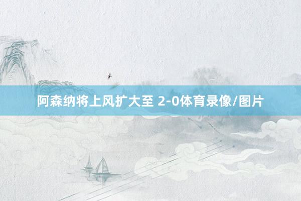 阿森纳将上风扩大至 2-0体育录像/图片