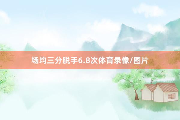 场均三分脱手6.8次体育录像/图片