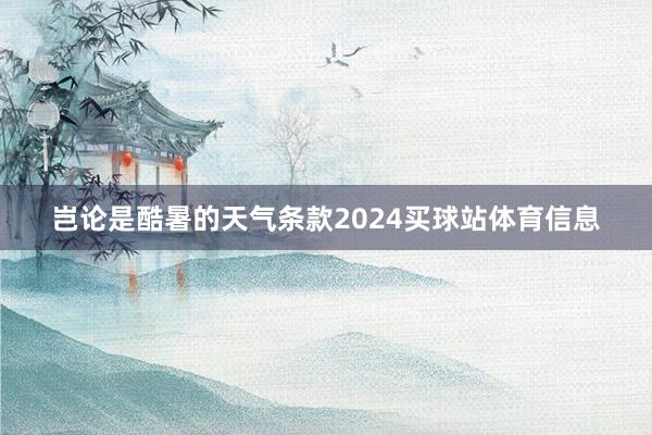 岂论是酷暑的天气条款2024买球站体育信息