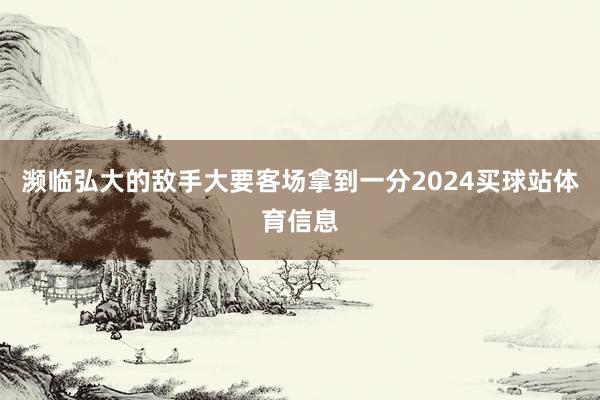 濒临弘大的敌手大要客场拿到一分2024买球站体育信息