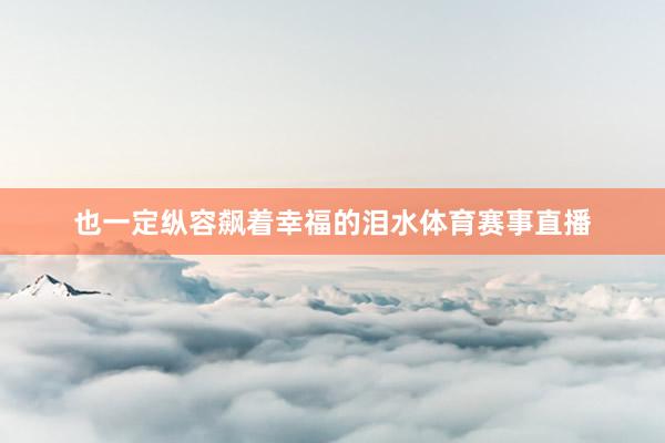 也一定纵容飙着幸福的泪水体育赛事直播