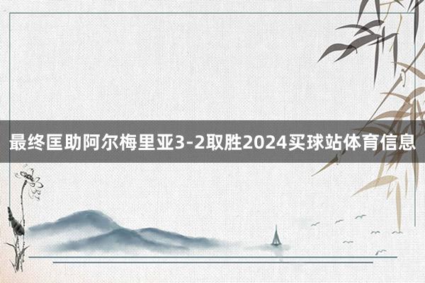 最终匡助阿尔梅里亚3-2取胜2024买球站体育信息