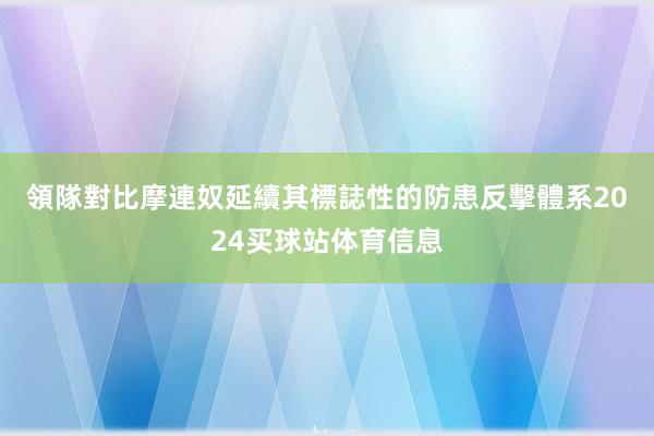 領隊對比　　摩連奴延續其標誌性的防患反擊體系2024买球站体育信息