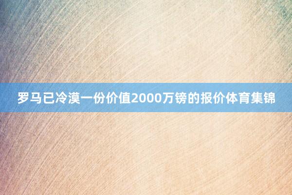 罗马已冷漠一份价值2000万镑的报价体育集锦