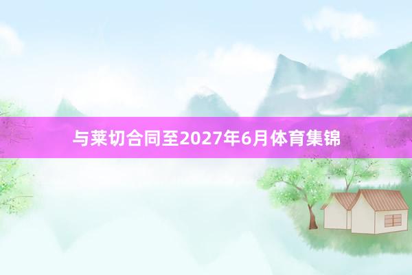 与莱切合同至2027年6月体育集锦