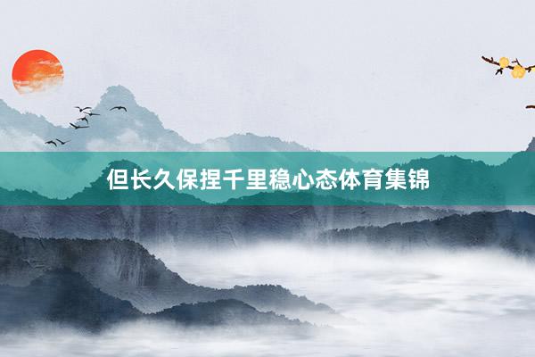 但长久保捏千里稳心态体育集锦