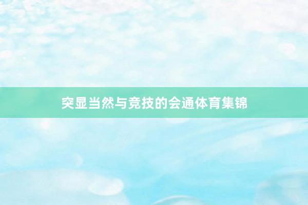 突显当然与竞技的会通体育集锦