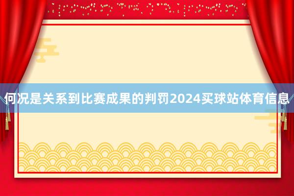 何况是关系到比赛成果的判罚2024买球站体育信息