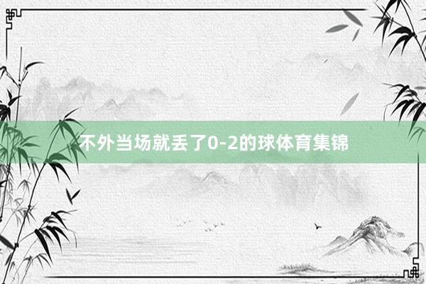不外当场就丢了0-2的球体育集锦