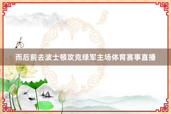 而后前去波士顿攻克绿军主场体育赛事直播