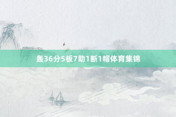 轰36分5板7助1断1帽体育集锦