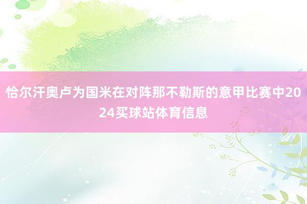 恰尔汗奥卢为国米在对阵那不勒斯的意甲比赛中2024买球站体育信息