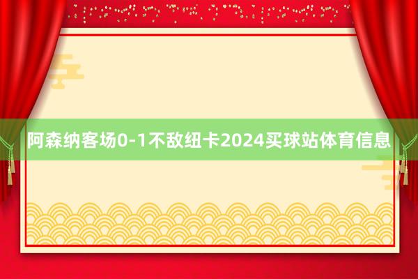 阿森纳客场0-1不敌纽卡2024买球站体育信息