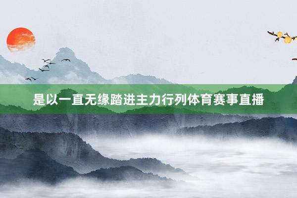 是以一直无缘踏进主力行列体育赛事直播