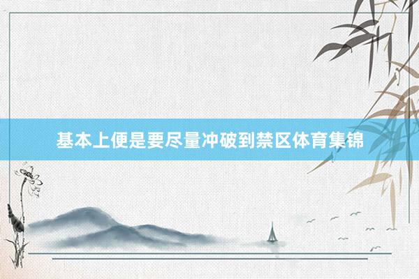 基本上便是要尽量冲破到禁区体育集锦