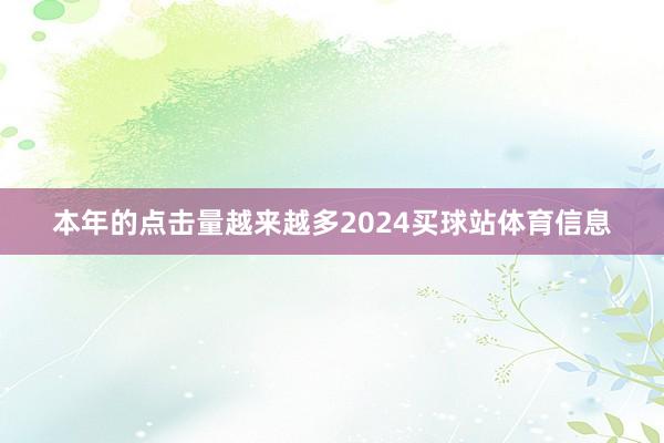 本年的点击量越来越多2024买球站体育信息