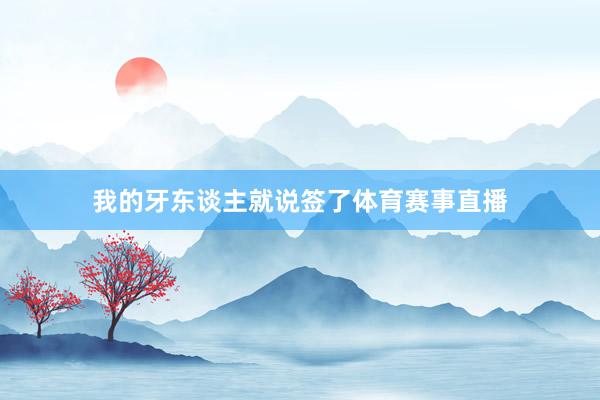 我的牙东谈主就说签了体育赛事直播