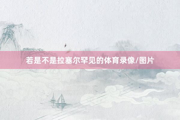 若是不是拉塞尔罕见的体育录像/图片