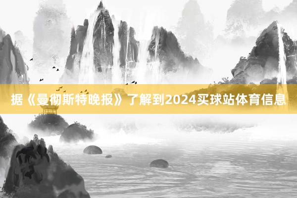 据《曼彻斯特晚报》了解到2024买球站体育信息