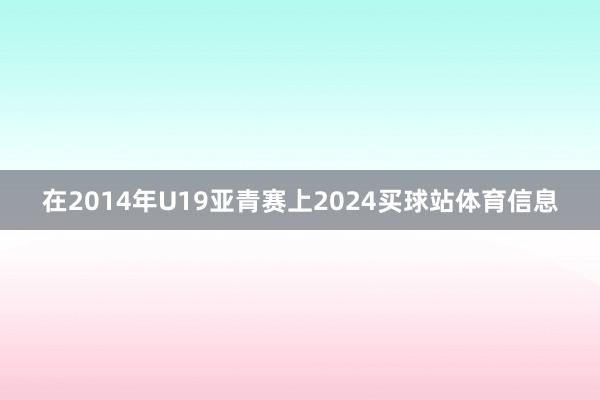 在2014年U19亚青赛上2024买球站体育信息