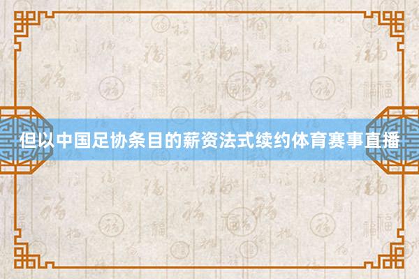 但以中国足协条目的薪资法式续约体育赛事直播