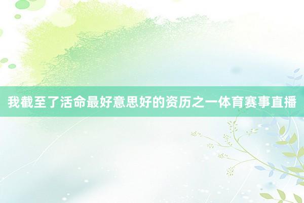 我截至了活命最好意思好的资历之一体育赛事直播