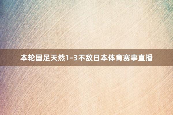 本轮国足天然1-3不敌日本体育赛事直播