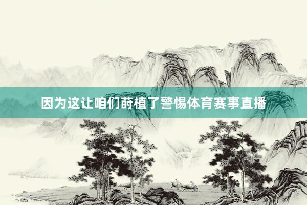 因为这让咱们莳植了警惕体育赛事直播