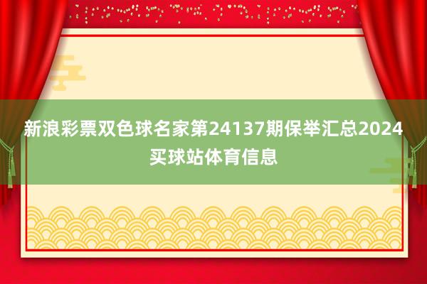 新浪彩票双色球名家第24137期保举汇总2024买球站体育信息