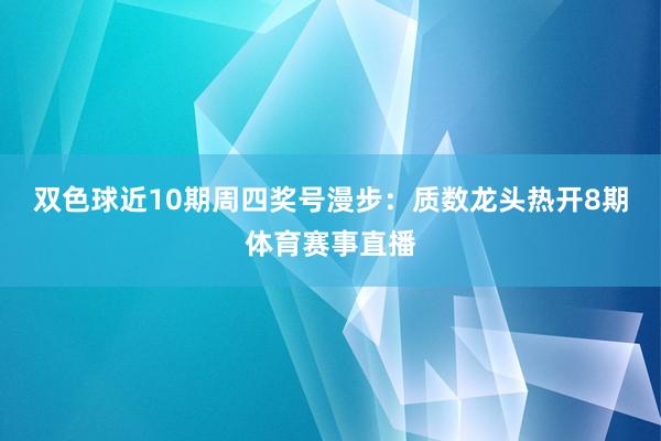 双色球近10期周四奖号漫步：质数龙头热开8期体育赛事直播