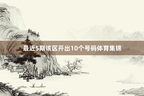 最近5期该区开出10个号码体育集锦